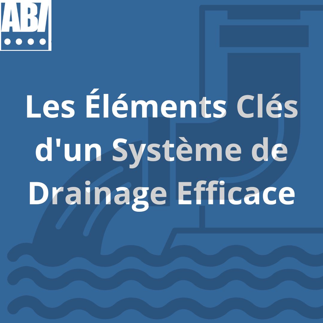 Les Éléments Clés d'un Système de Drainage Efficace